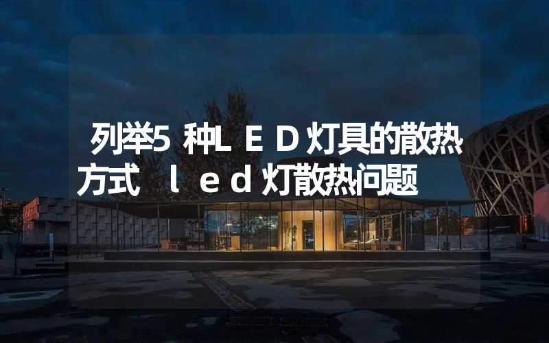 列举5种LED灯具的散热方式 led灯散热问题